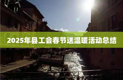 2025年县工会春节送温暖活动总结