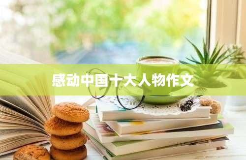 感动中国十大人物作文