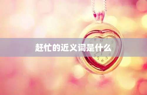 赶忙的近义词是什么