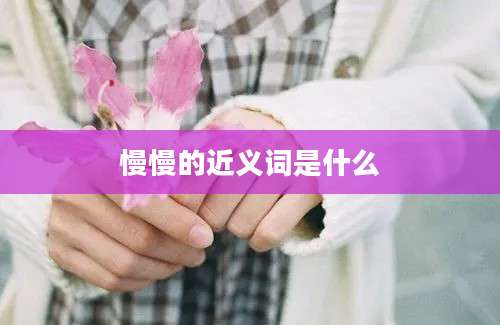 慢慢的近义词是什么