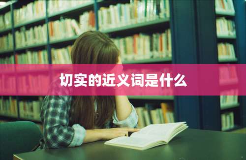 切实的近义词是什么