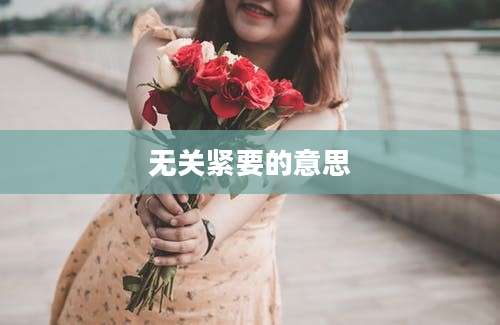 无关紧要的意思
