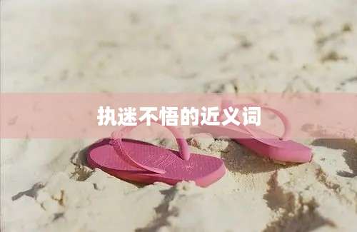 执迷不悟的近义词