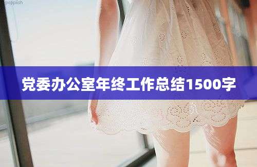 党委办公室年终工作总结1500字