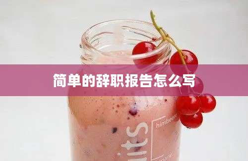 简单的辞职报告怎么写
