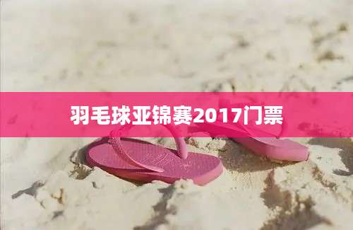 羽毛球亚锦赛2017门票