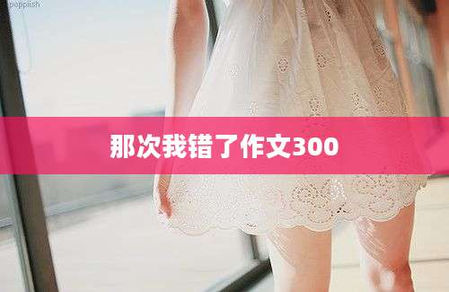 那次我错了作文300