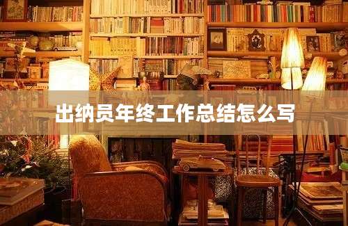 出纳员年终工作总结怎么写