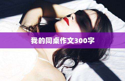 我的同桌作文300字