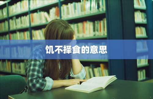 饥不择食的意思