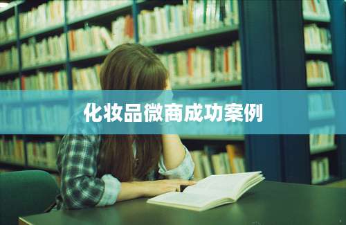 化妆品微商成功案例