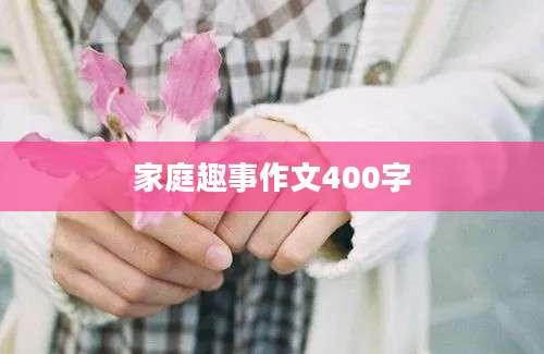家庭趣事作文400字