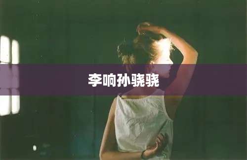 李响孙骁骁